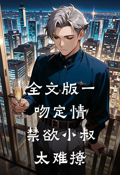 全文版一吻定情:禁欲小叔太难撩