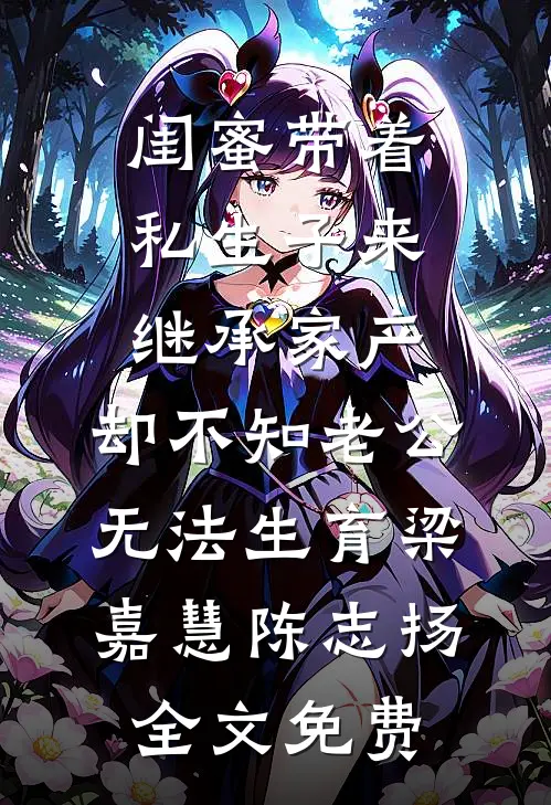闺蜜带着私生子来继承家产，却不知老公无法生育梁嘉慧陈志扬全文免费