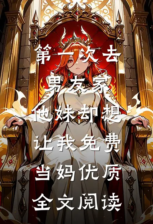 第一次去男友家，他妹却想让我免费当妈优质全文阅读