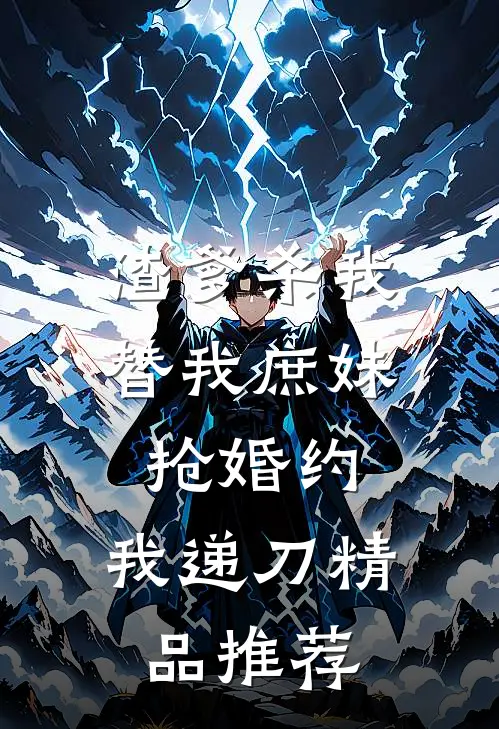 渣爹杀我替我庶妹抢婚约，我递刀精品推荐