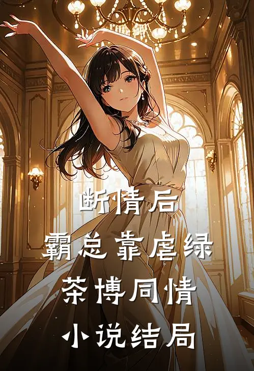 断情后，霸总靠虐绿茶博同情小说结局