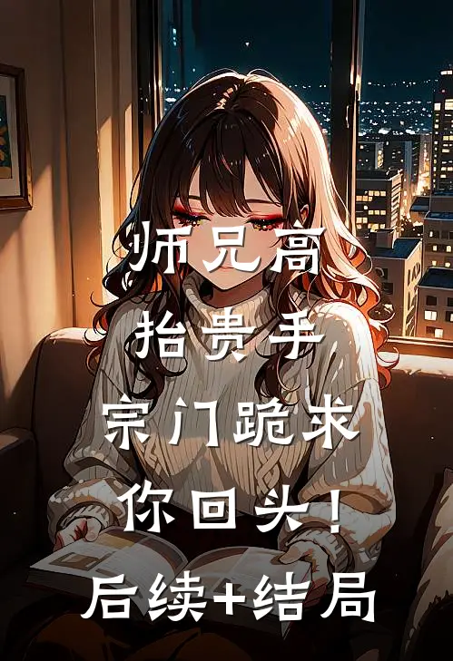 师兄高抬贵手，宗门跪求你回头！后续+结局