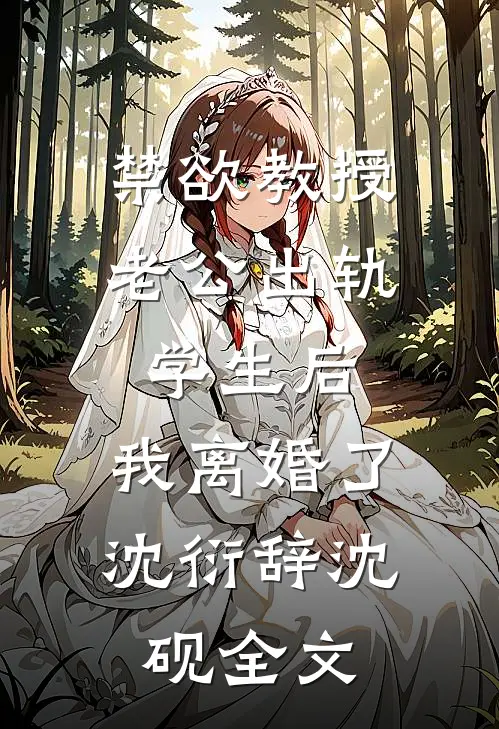 禁欲教授老公出轨学生后，我离婚了沈衍辞沈砚全文