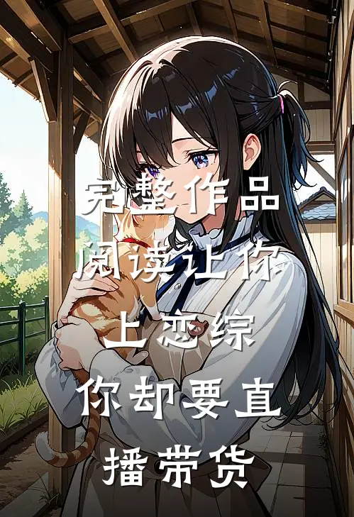 完整作品阅读让你上恋综，你却要直播带货