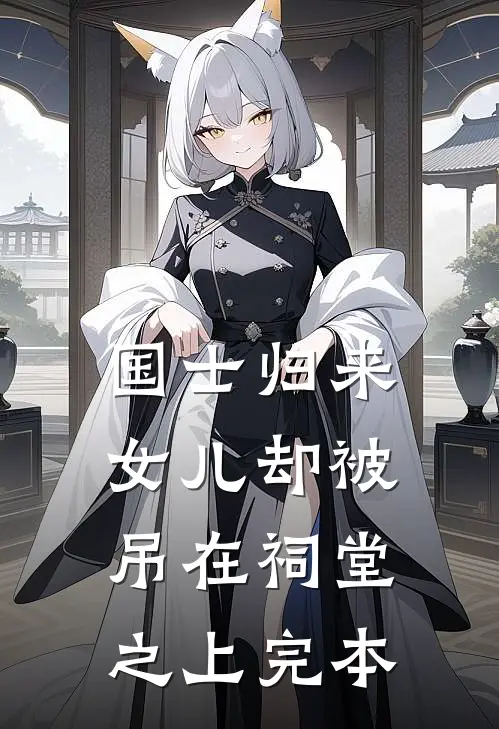国士归来，女儿却被吊在祠堂之上完本