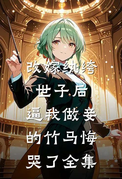 改嫁纨绔世子后，逼我做妾的竹马悔哭了全集