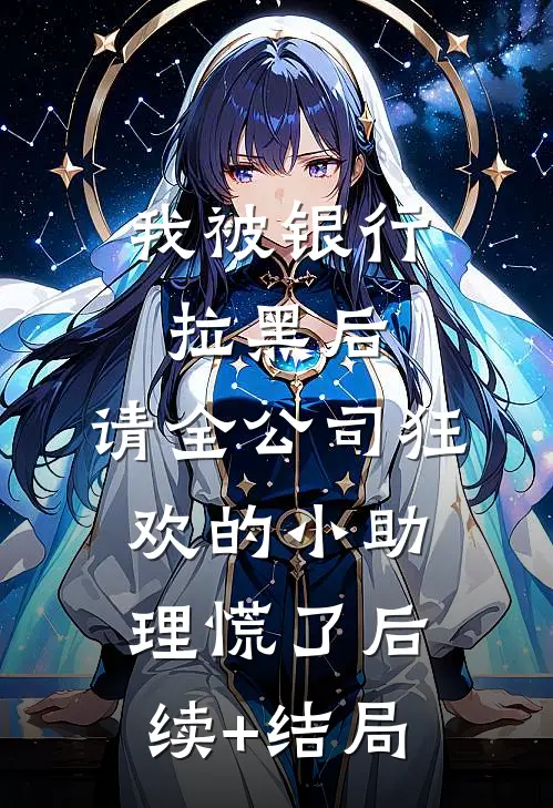 我被银行拉黑后，请全公司狂欢的小助理慌了后续+结局