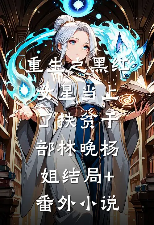 重生之黑红女星当上了扶贫干部林晚杨姐结局+番外小说