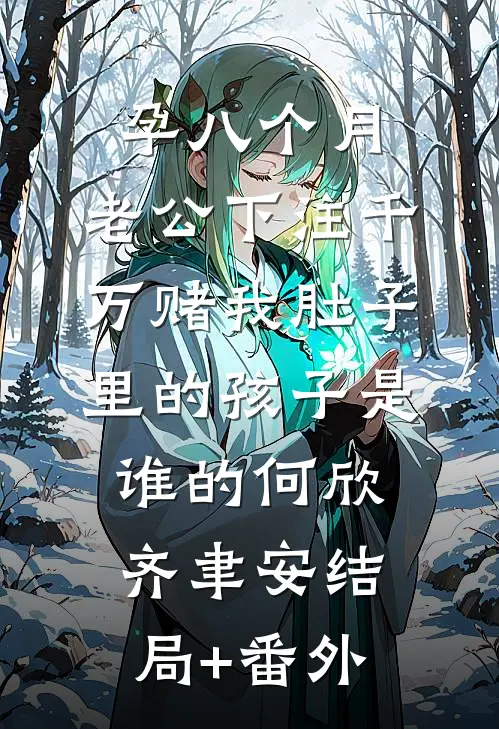 孕八个月，老公下注千万赌我肚子里的孩子是谁的何欣齐聿安结局+番外