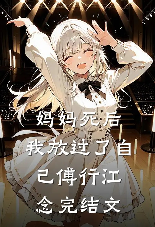 妈妈死后，我放过了自己傅行江念完结文