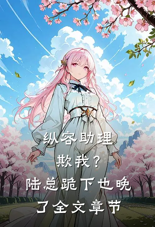 纵容助理欺我？陆总，跪下也晚了全文章节