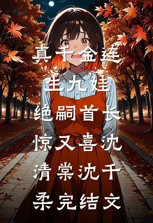 真千金连生九娃，绝嗣首长惊又喜沈清棠沈千柔完结文
