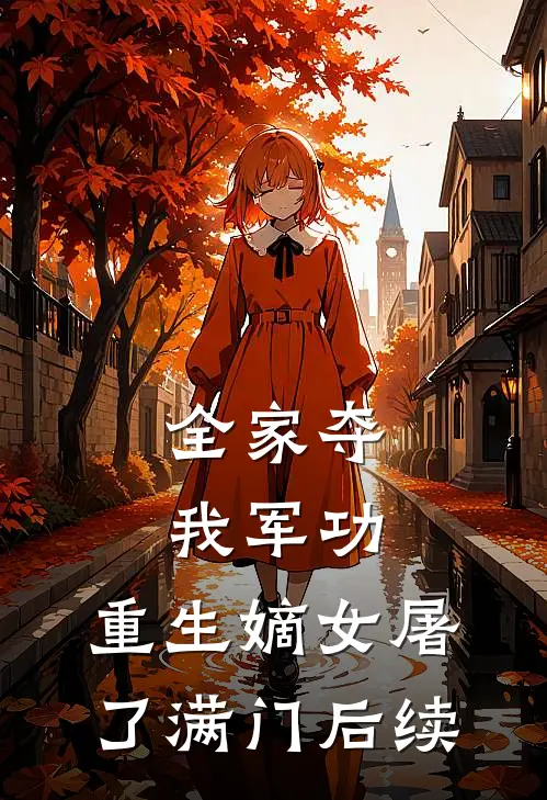 全家夺我军功，重生嫡女屠了满门后续