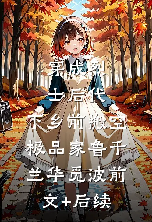 穿成烈士后代，下乡前搬空极品家鲁千兰华觅波前文+后续