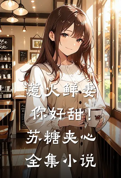 惹火鲜妻，你好甜！-苏糖夹心全集小说