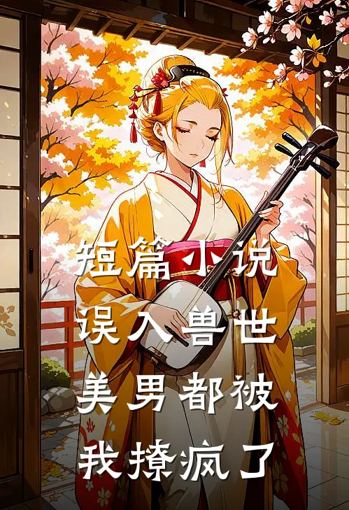 短篇小说误入兽世：美男都被我撩疯了