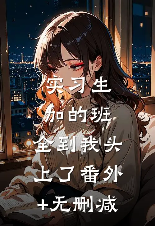 实习生加的班，全到我头上了番外+无删减