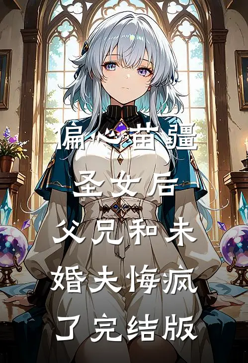 偏心苗疆圣女后，父兄和未婚夫悔疯了完结版