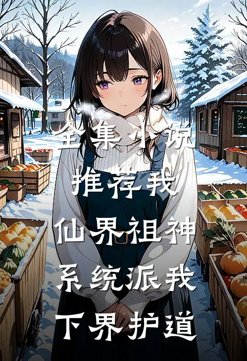 全集小说推荐我，仙界祖神，系统派我下界护道