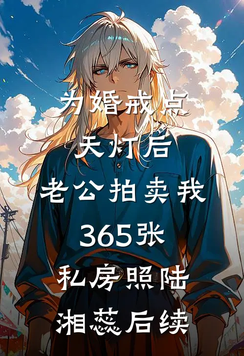 为婚戒点天灯后，老公拍卖我365张私房照陆湘蕊后续