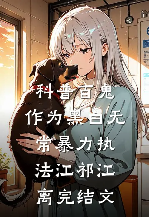 科普百鬼，作为黑白无常暴力执法江祁江离完结文
