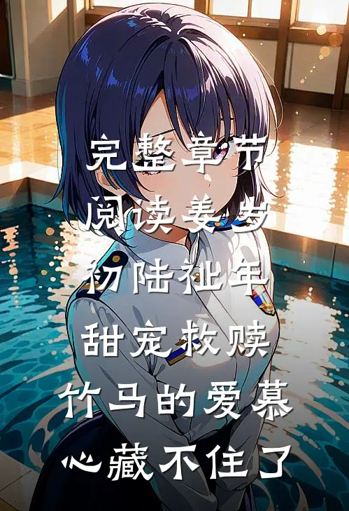 完整章节阅读姜岁初陆祉年甜宠救赎:竹马的爱慕心藏不住了