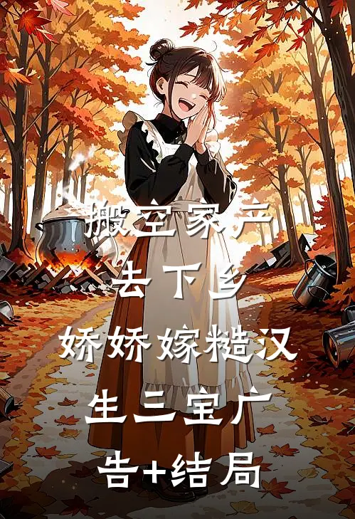 搬空家产去下乡，娇娇嫁糙汉生三宝广告+结局
