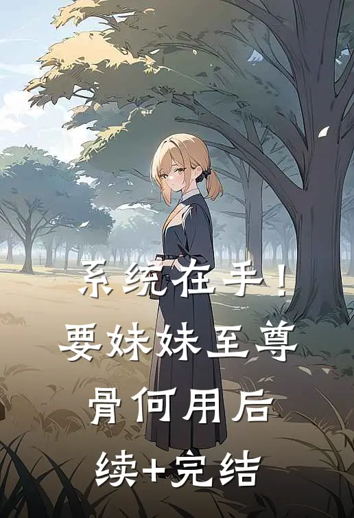 系统在手！要妹妹至尊骨何用后续+完结