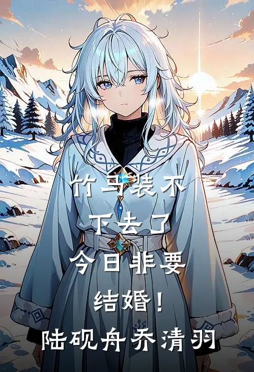 竹马装不下去了，今日非要结婚！陆砚舟乔清羽