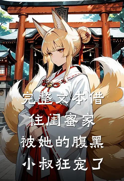 完整文本借住闺蜜家，被她的腹黑小叔狂宠了