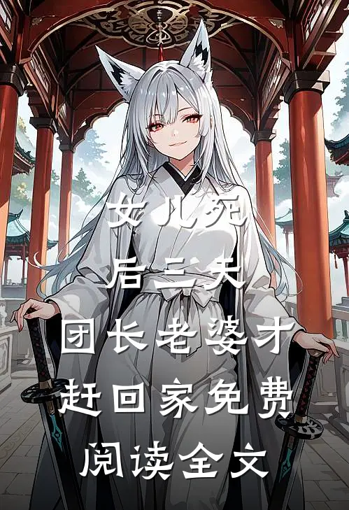 女儿死后三天，团长老婆才赶回家免费阅读全文
