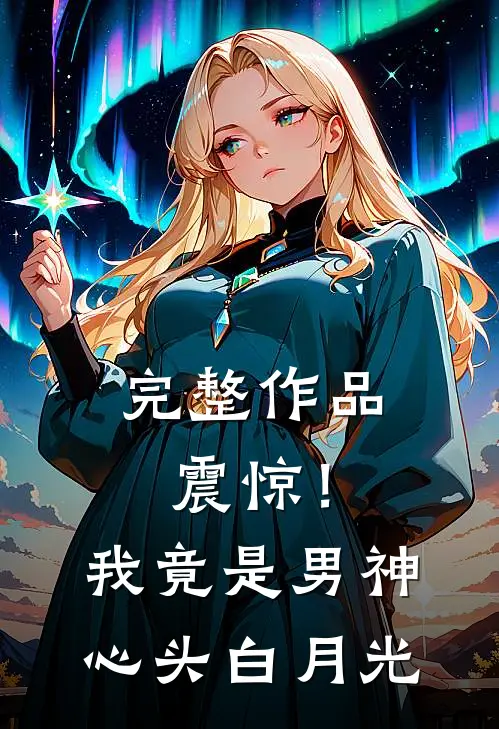 完整作品震惊！我竟是男神心头白月光
