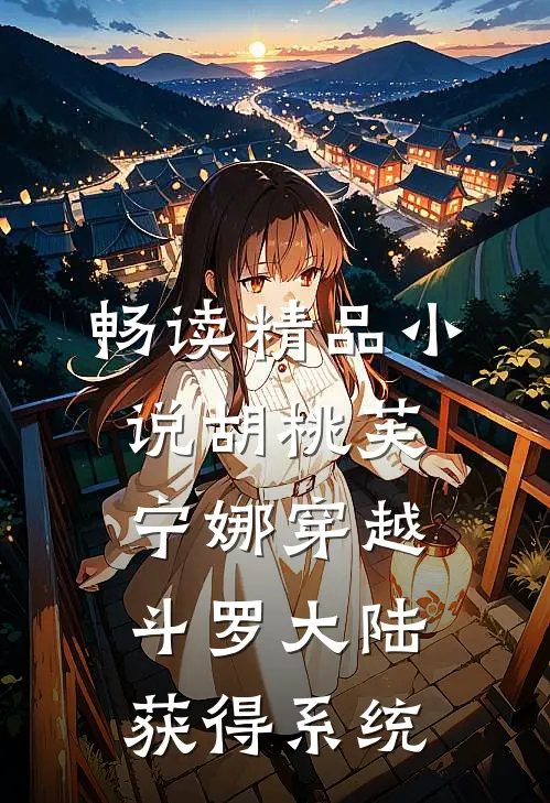 畅读精品小说胡桃芙宁娜穿越斗罗大陆获得系统