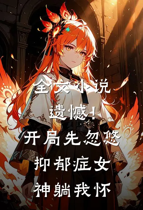 全文小说遗憾！开局先忽悠抑郁症女神躺我怀