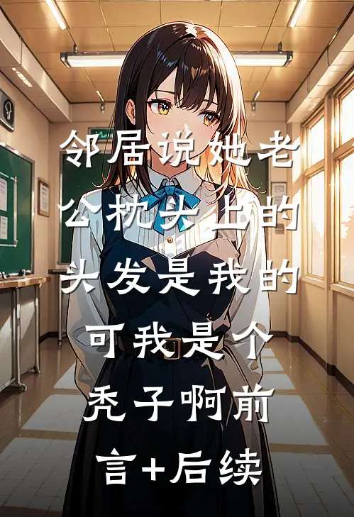 邻居说她老公枕头上的头发是我的，可我是个秃子啊前言+后续