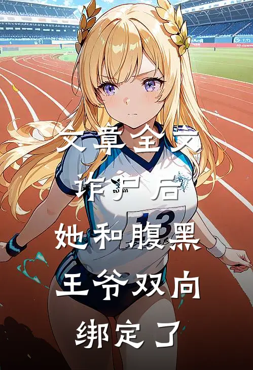 文章全文诈尸后，她和腹黑王爷双向绑定了
