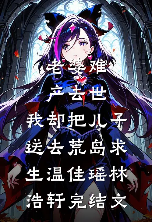 老婆难产去世，我却把儿子送去荒岛求生温佳瑶林浩轩完结文