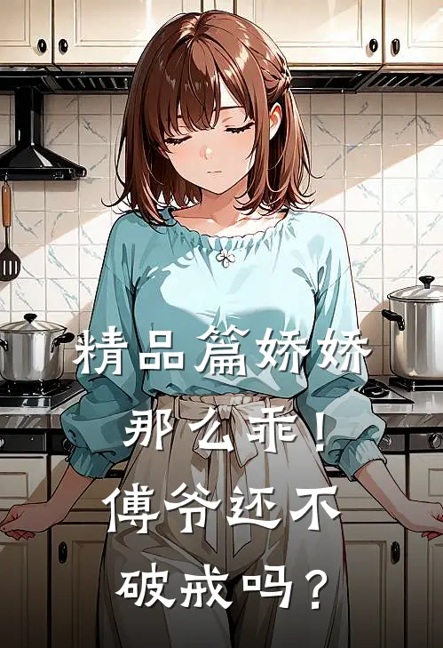 精品篇娇娇那么乖！傅爷还不破戒吗？