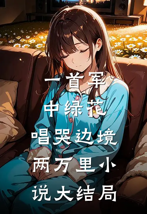 一首军中绿花，唱哭边境两万里小说大结局