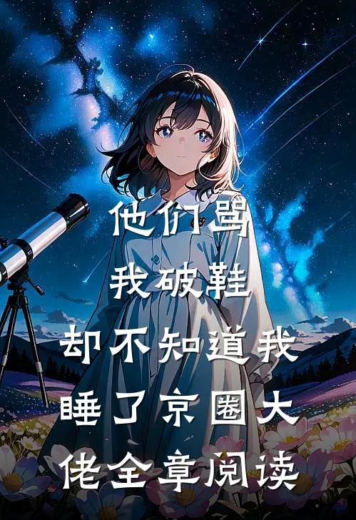 他们骂我破鞋，却不知道我睡了京圈大佬全章阅读