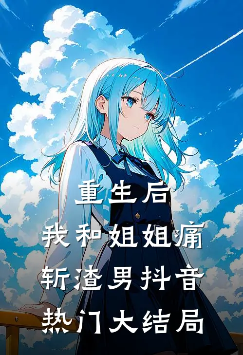 重生后，我和姐姐痛斩渣男抖音热门大结局