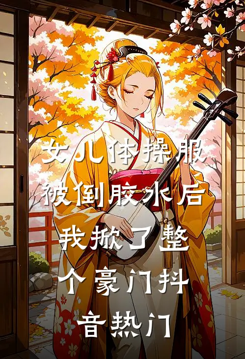 女儿体操服被倒胶水后，我掀了整个豪门抖音热门