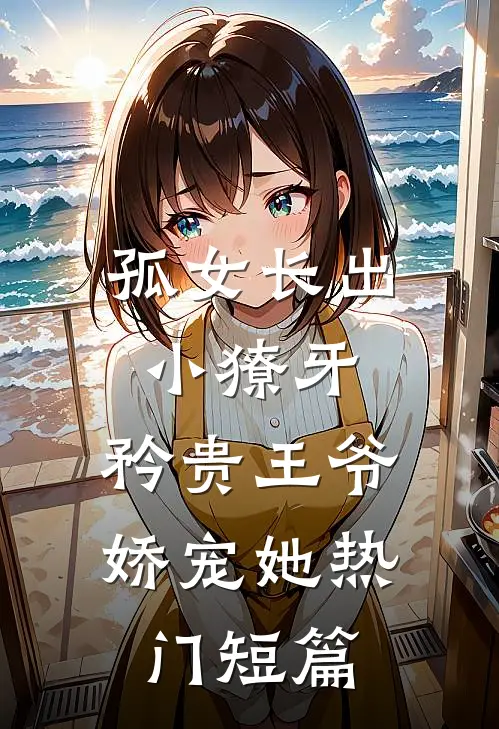 孤女长出小獠牙，矜贵王爷娇宠她热门短篇