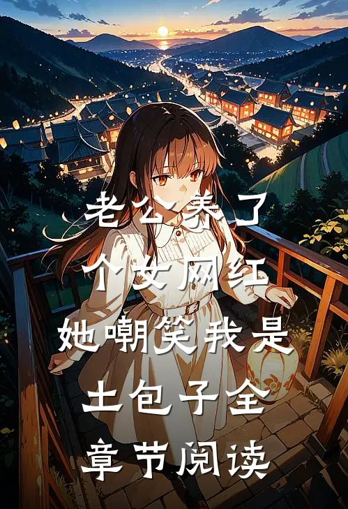 老公养了个女网红，她嘲笑我是土包子全章节阅读