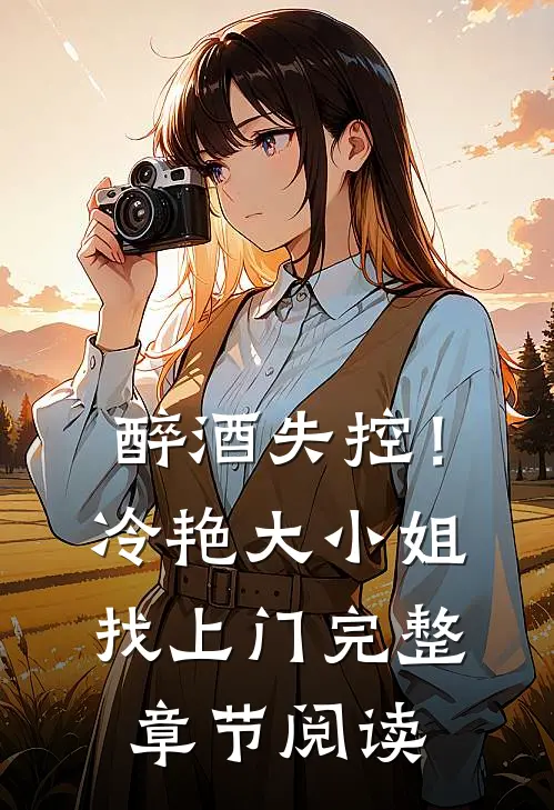 醉酒失控！冷艳大小姐找上门完整章节阅读