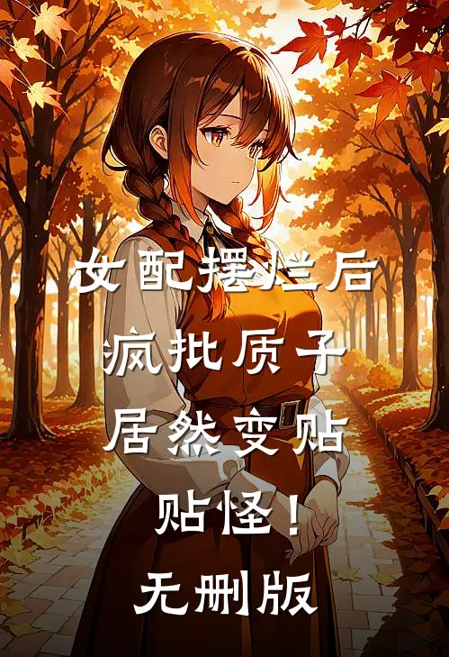女配摆烂后，疯批质子居然变贴贴怪！无删版