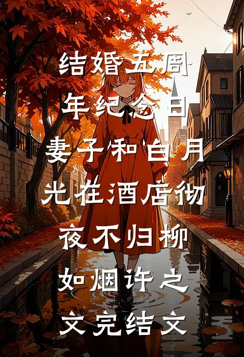 结婚五周年纪念日，妻子和白月光在酒店彻夜不归柳如烟许之文完结文
