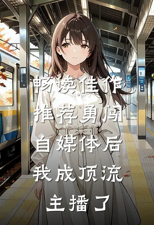 畅读佳作推荐勇闯自媒体后，我成顶流主播了
