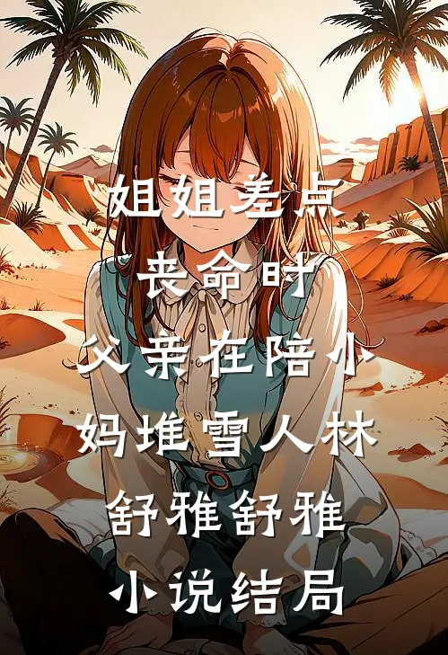 姐姐差点丧命时，父亲在陪小妈堆雪人林舒雅舒雅小说结局
