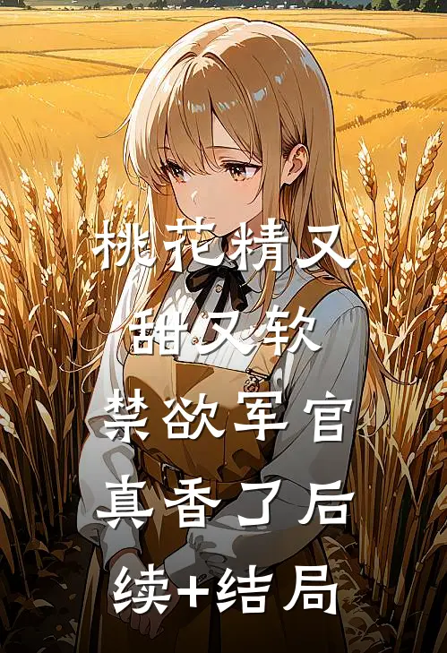 桃花精又甜又软，禁欲军官真香了后续+结局